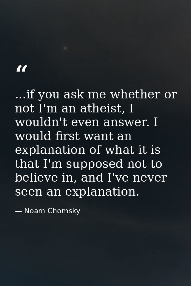 ...if you ask me whether or not I'm an atheist, I wouldn't even answer. I would first want an explanation of what it is  — Noam Chomsky