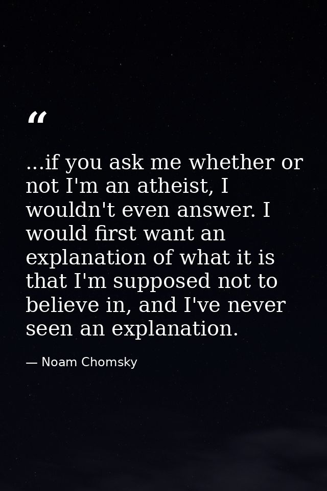 ...if you ask me whether or not I'm an atheist, I wouldn't even answer. I would first want an explanation of what it is  — Noam Chomsky
