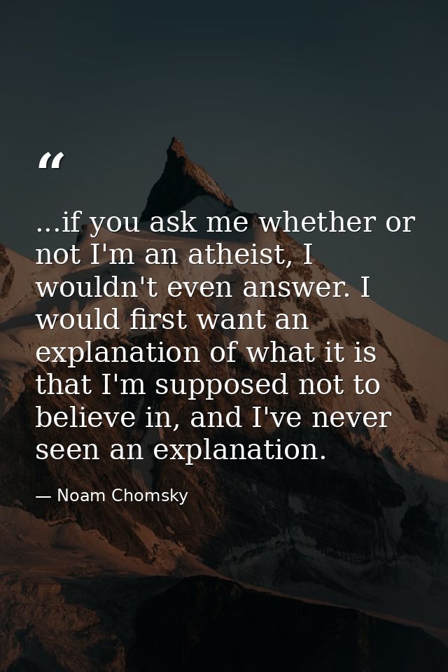 ...if you ask me whether or not I'm an atheist, I wouldn't even answer. I would first want an explanation of what it is  — Noam Chomsky