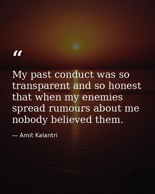 My past conduct was so transparent and so honest that when my enemies spread rumours about me nobody believed them. — Amit Kalantri