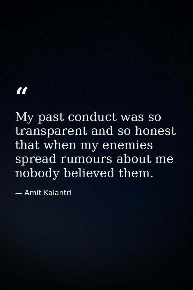 My past conduct was so transparent and so honest that when my enemies spread rumours about me nobody believed them. — Amit Kalantri