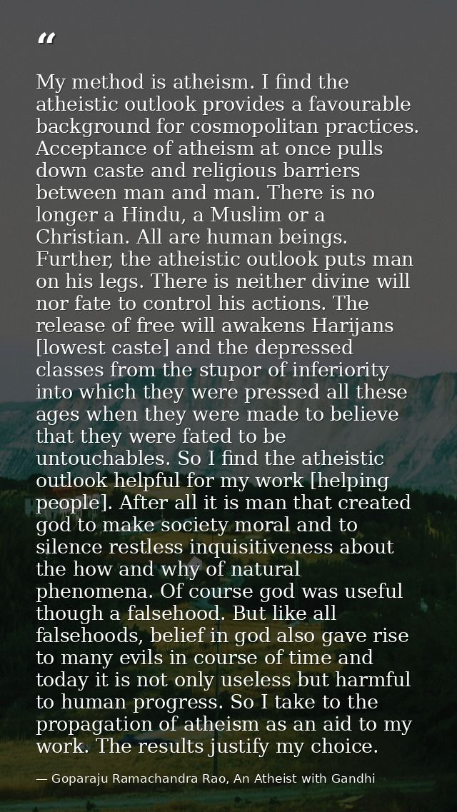 My method is atheism. I find the atheistic outlook provides a favourable background for cosmopolitan practices. Acceptan — Goparaju Ramachandra Rao, An Atheist with Gandhi