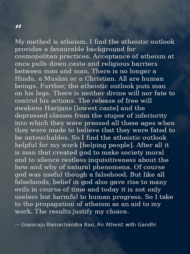 My method is atheism. I find the atheistic outlook provides a favourable background for cosmopolitan practices. Acceptan — Goparaju Ramachandra Rao, An Atheist with Gandhi