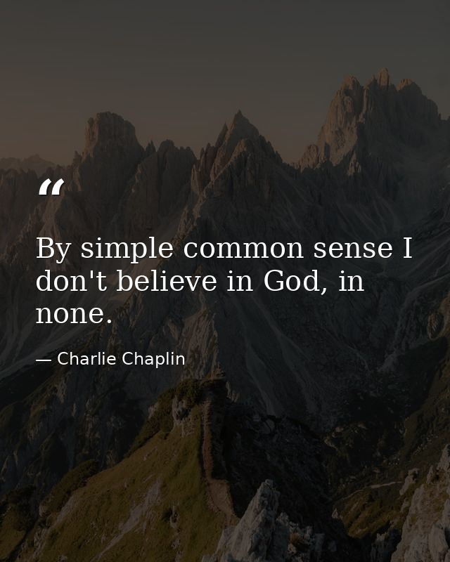 By simple common sense I don't believe in God, in none. — Charlie Chaplin
