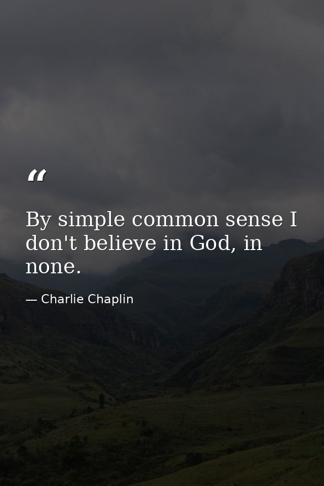 By simple common sense I don't believe in God, in none. — Charlie Chaplin
