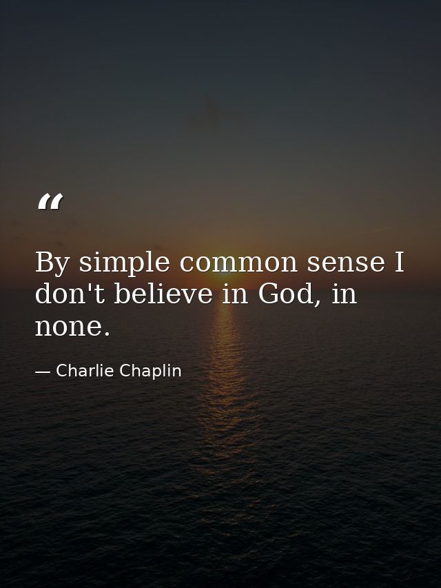 By simple common sense I don't believe in God, in none. — Charlie Chaplin