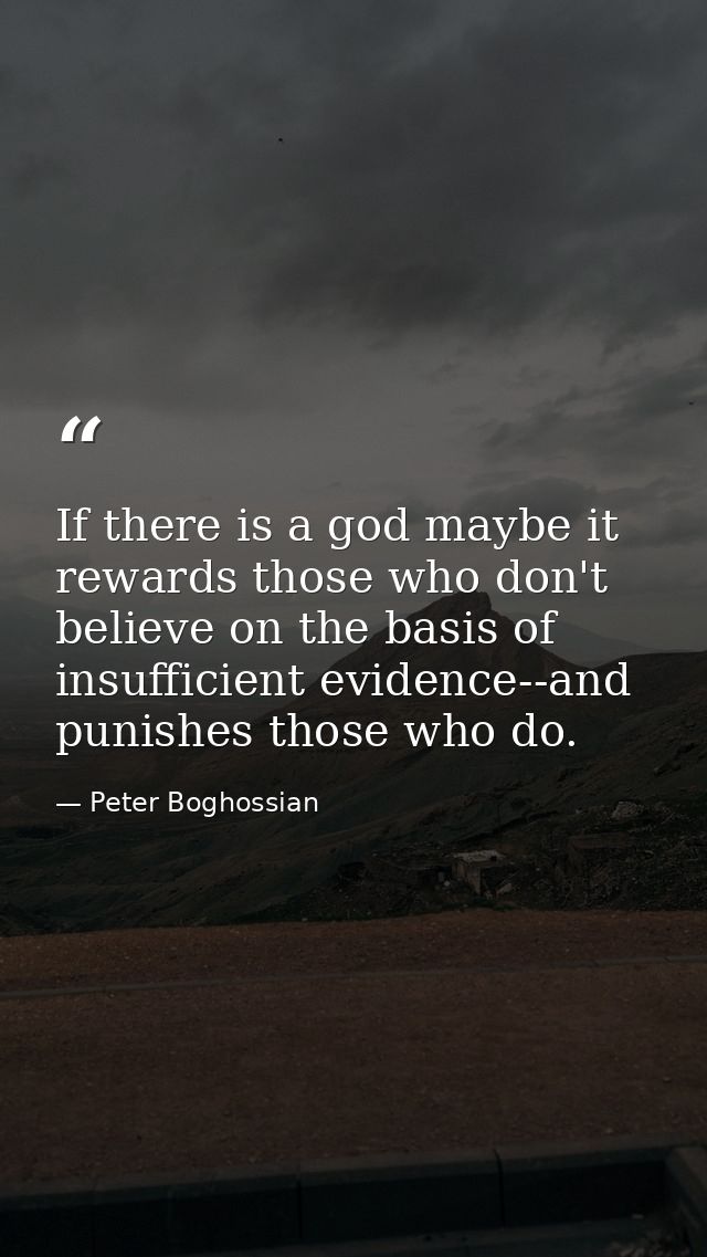 If there is a god maybe it rewards those who don't believe on the basis of insufficient evidence--and punishes those who — Peter Boghossian