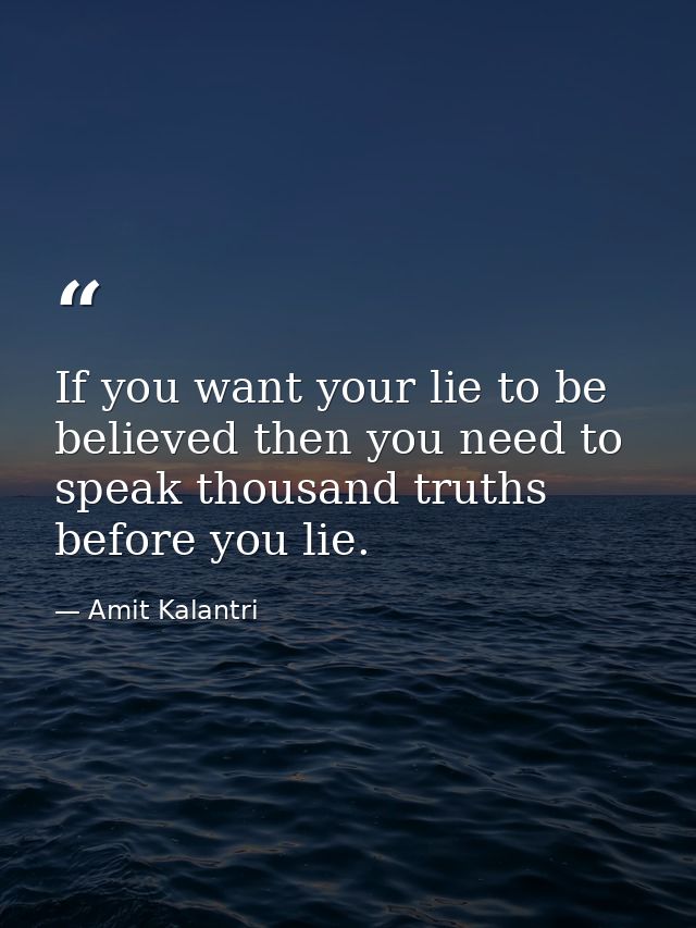 If you want your lie to be believed then you need to speak thousand truths before you lie. — Amit Kalantri