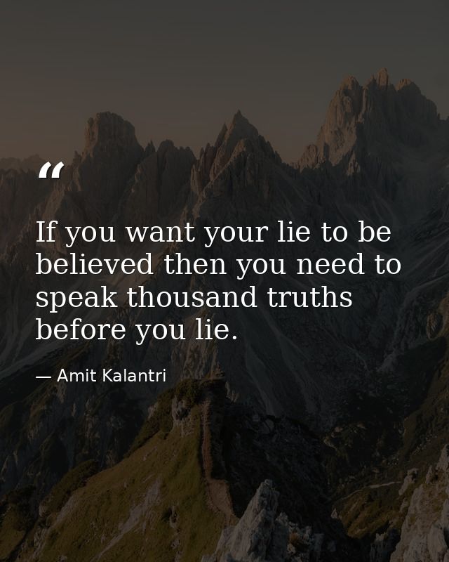 If you want your lie to be believed then you need to speak thousand truths before you lie. — Amit Kalantri