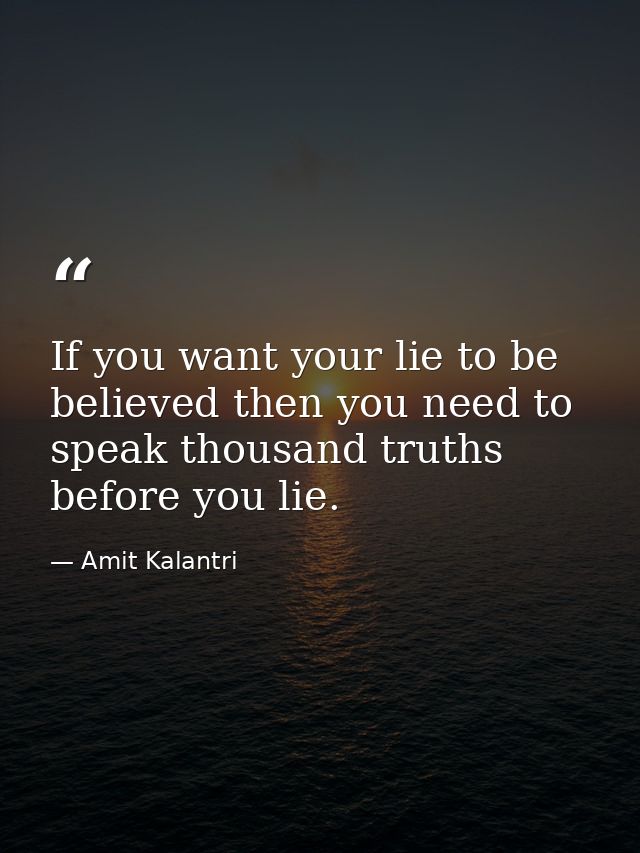 If you want your lie to be believed then you need to speak thousand truths before you lie. — Amit Kalantri