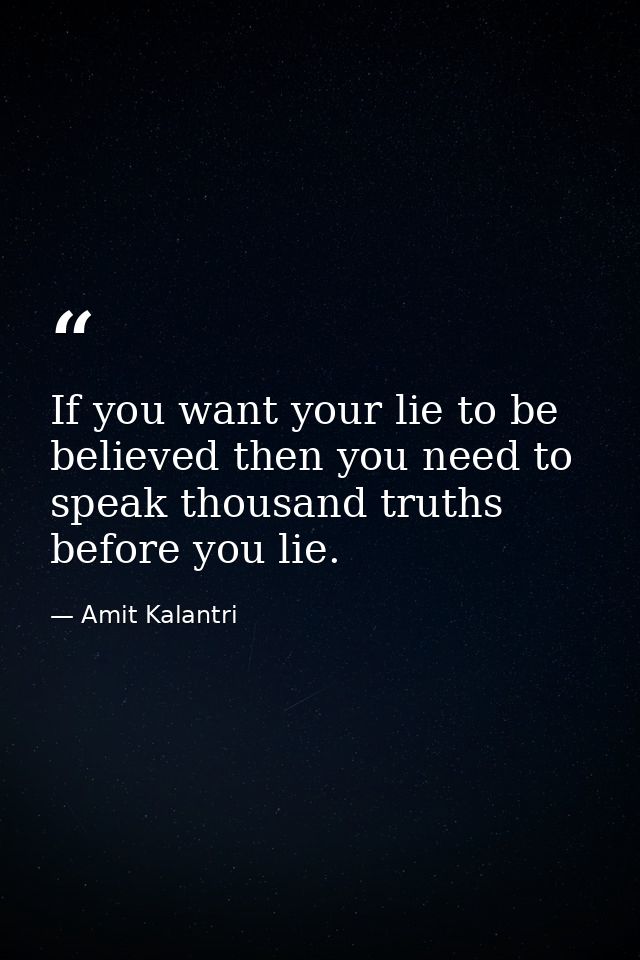 If you want your lie to be believed then you need to speak thousand truths before you lie. — Amit Kalantri