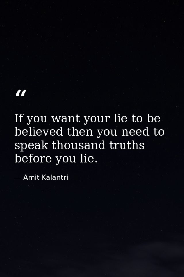 If you want your lie to be believed then you need to speak thousand truths before you lie. — Amit Kalantri