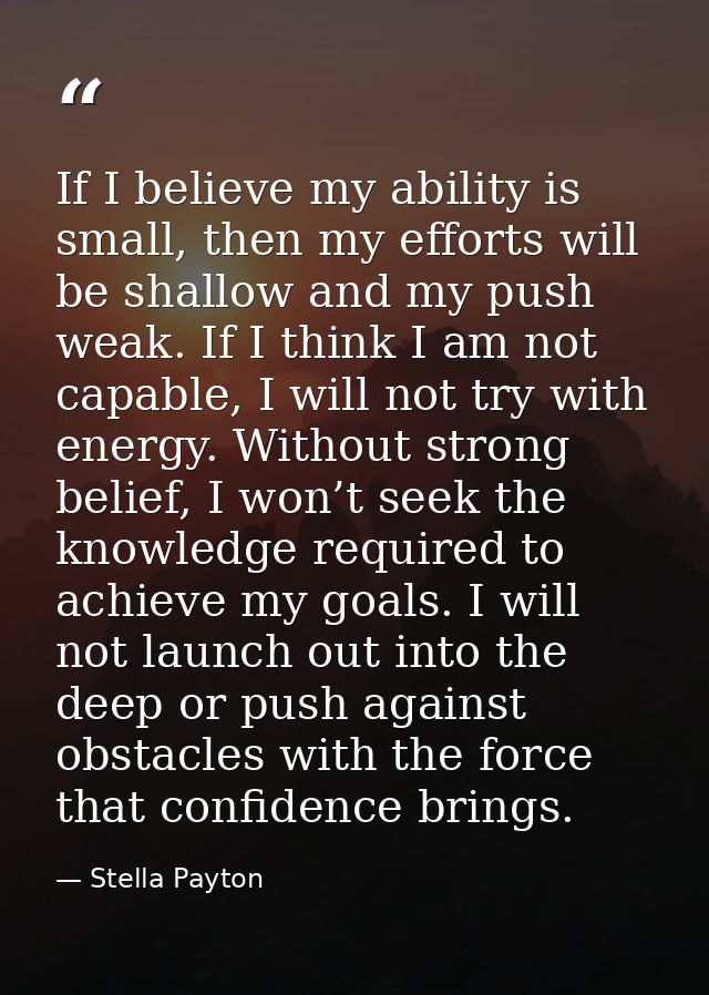If I believe my ability is small, then my efforts will be shallow and my push weak. If I think I am not capable, I will  — Stella Payton