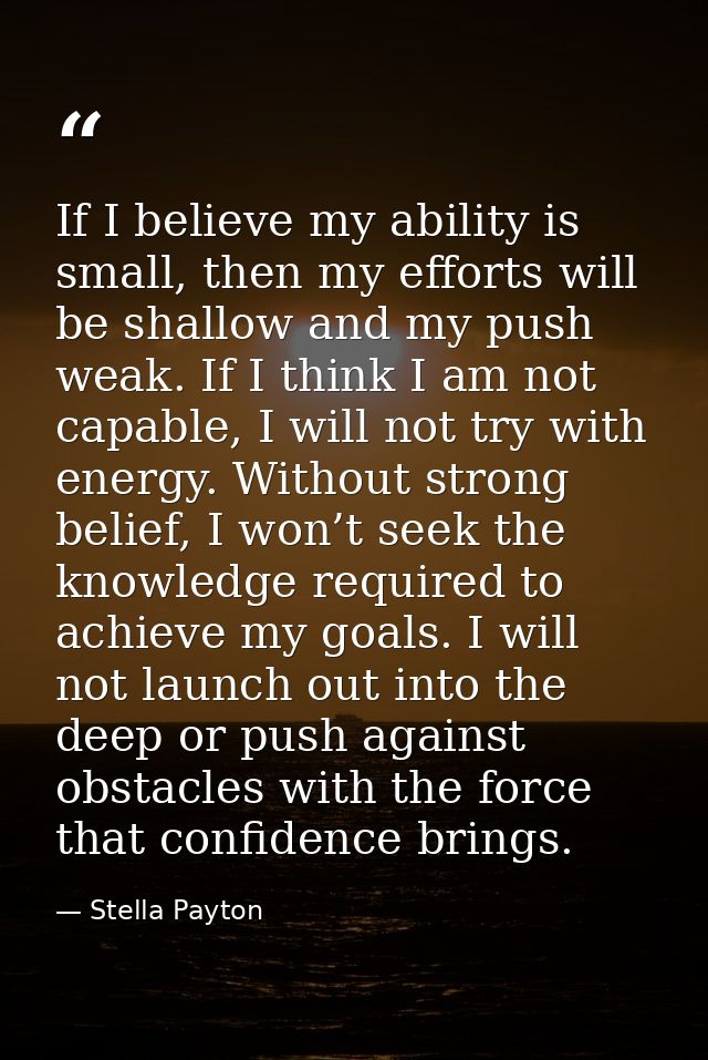 If I believe my ability is small, then my efforts will be shallow and my push weak. If I think I am not capable, I will  — Stella Payton