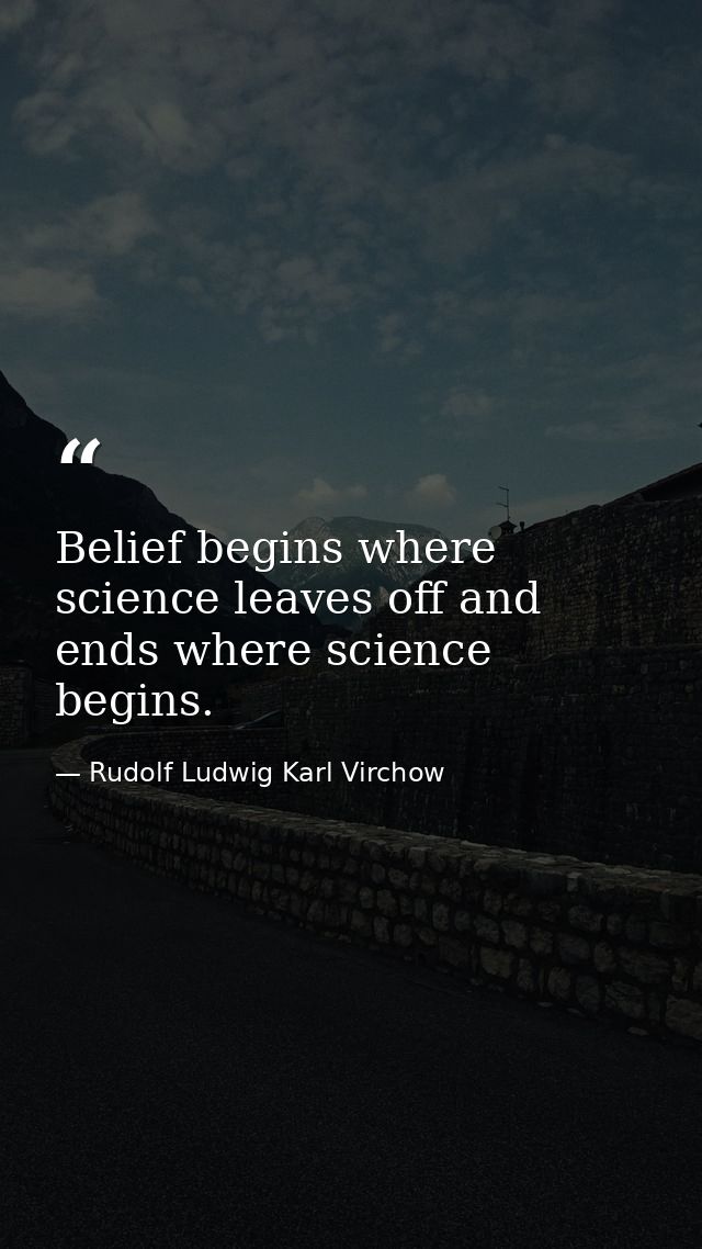 Belief begins where science leaves off and ends where science begins. — Rudolf Ludwig Karl Virchow