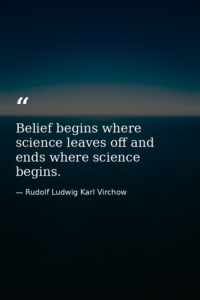 Belief begins where science leaves off and ends where science begins. — Rudolf Ludwig Karl Virchow