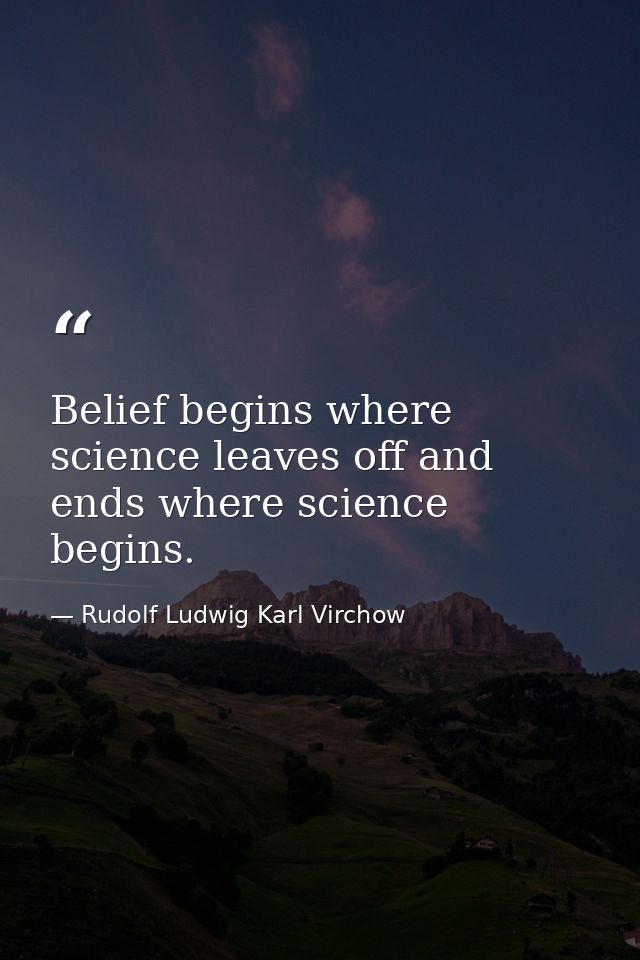 Belief begins where science leaves off and ends where science begins. — Rudolf Ludwig Karl Virchow