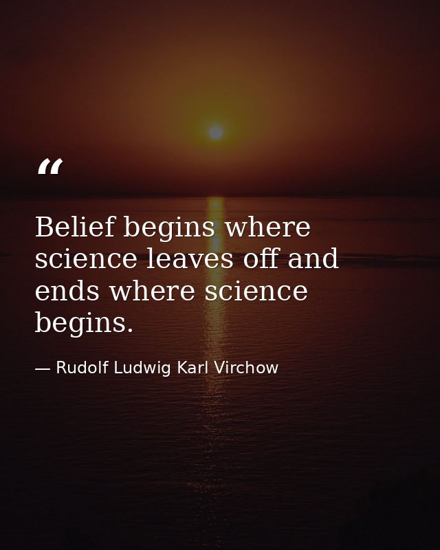 Belief begins where science leaves off and ends where science begins. — Rudolf Ludwig Karl Virchow