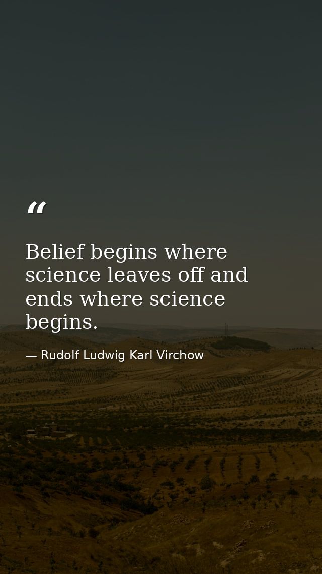 Belief begins where science leaves off and ends where science begins. — Rudolf Ludwig Karl Virchow