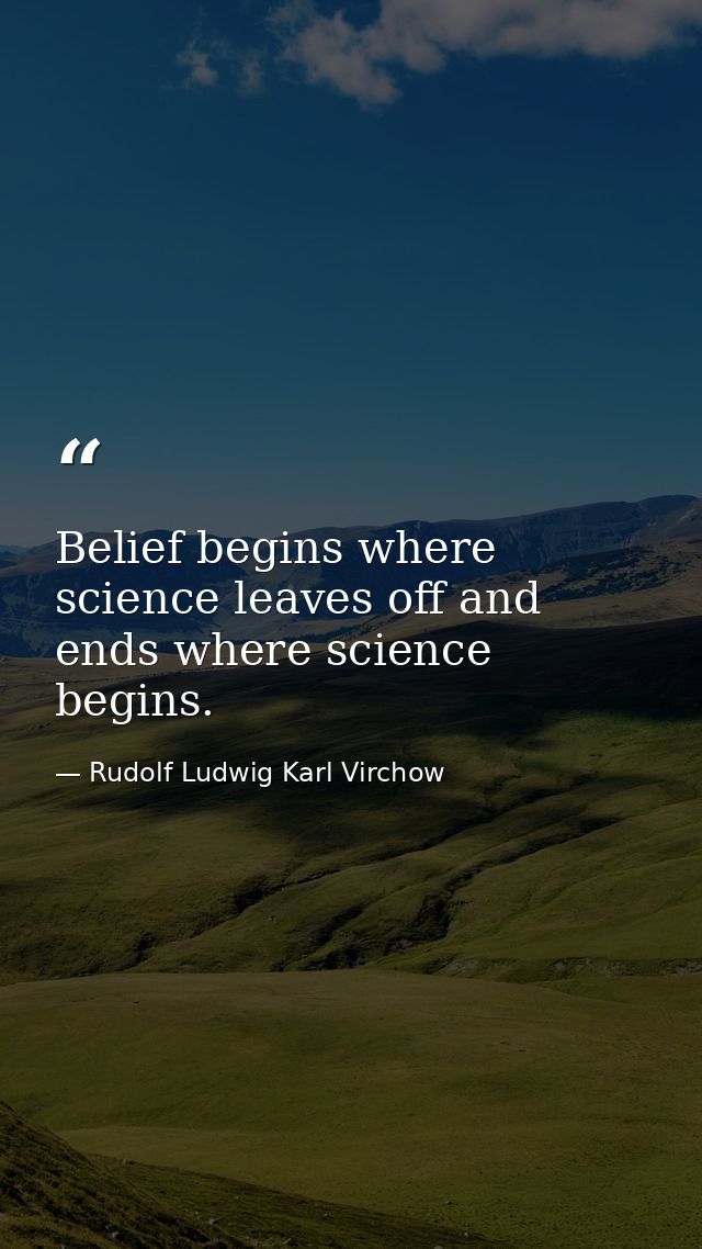 Belief begins where science leaves off and ends where science begins. — Rudolf Ludwig Karl Virchow