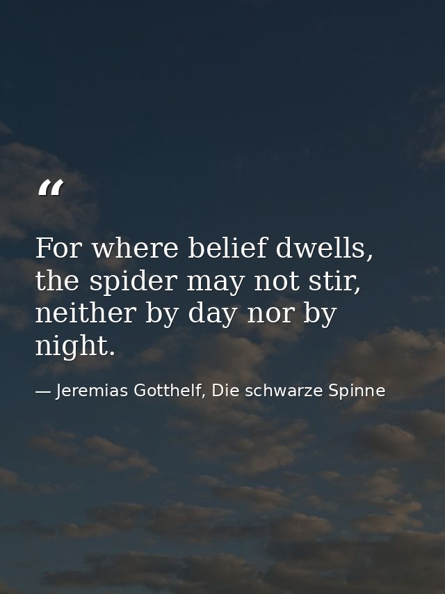 For where belief dwells, the spider may not stir, neither by day nor by night. — Jeremias Gotthelf, Die schwarze Spinne