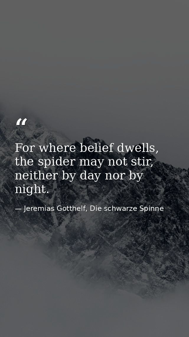 For where belief dwells, the spider may not stir, neither by day nor by night. — Jeremias Gotthelf, Die schwarze Spinne