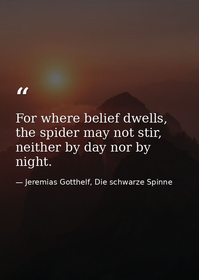 For where belief dwells, the spider may not stir, neither by day nor by night. — Jeremias Gotthelf, Die schwarze Spinne
