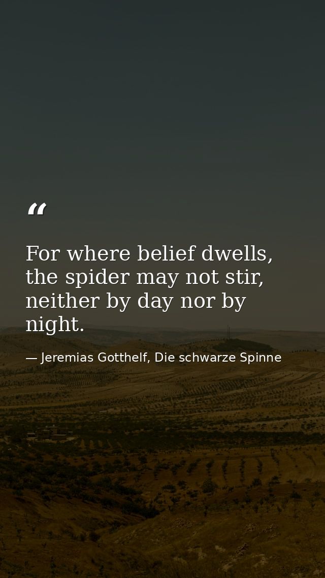 For where belief dwells, the spider may not stir, neither by day nor by night. — Jeremias Gotthelf, Die schwarze Spinne
