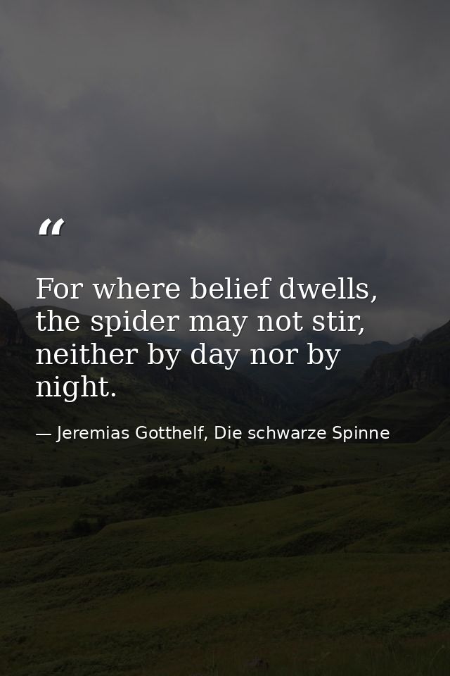 For where belief dwells, the spider may not stir, neither by day nor by night. — Jeremias Gotthelf, Die schwarze Spinne