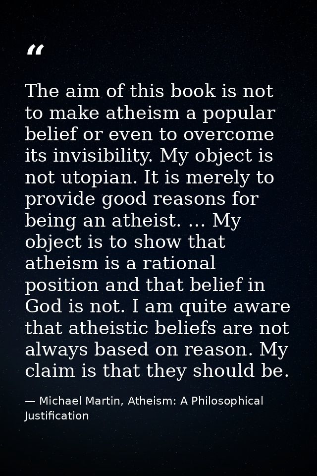 The aim of this book is not to make atheism a popular belief or even to overcome its invisibility. My object is not utop — Michael Martin, Atheism: A Philosophical Justification