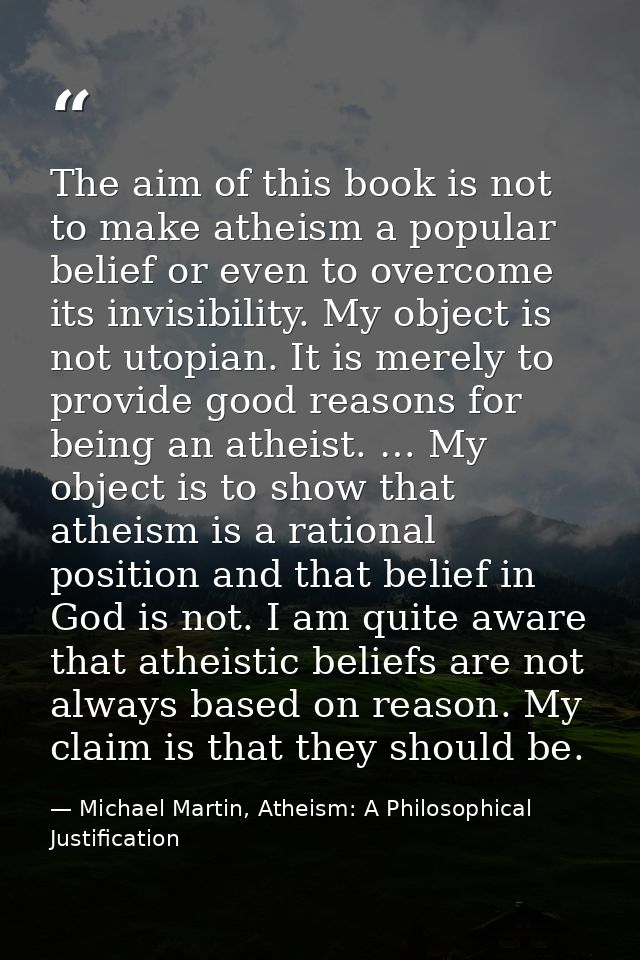 The aim of this book is not to make atheism a popular belief or even to overcome its invisibility. My object is not utop — Michael Martin, Atheism: A Philosophical Justification