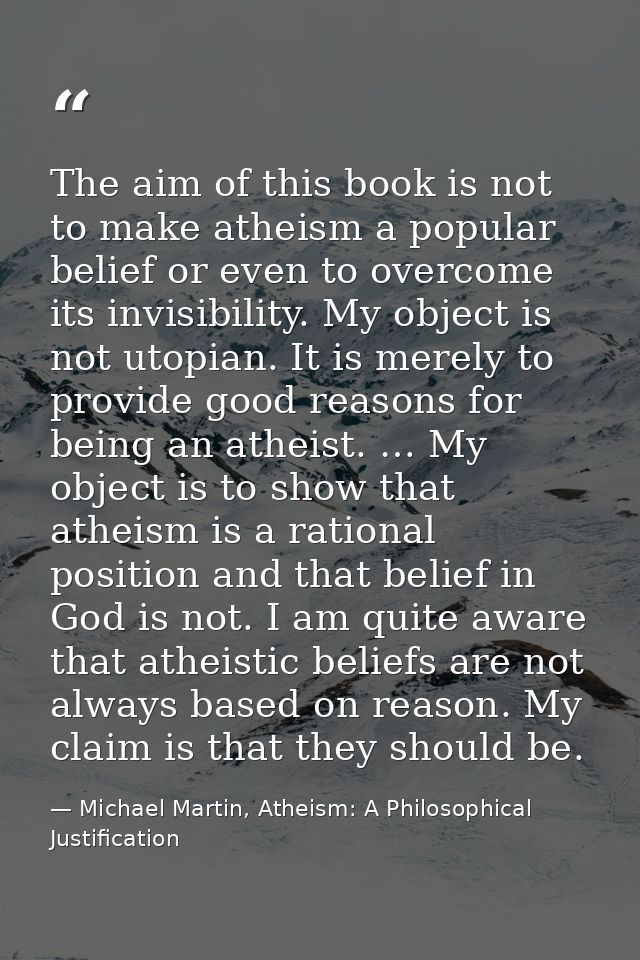 The aim of this book is not to make atheism a popular belief or even to overcome its invisibility. My object is not utop — Michael Martin, Atheism: A Philosophical Justification