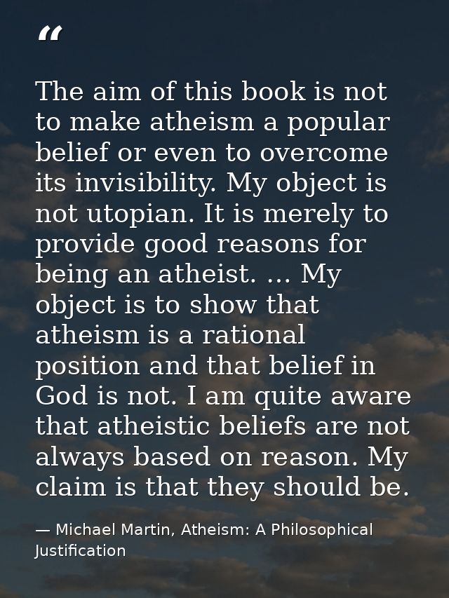 The aim of this book is not to make atheism a popular belief or even to overcome its invisibility. My object is not utop — Michael Martin, Atheism: A Philosophical Justification