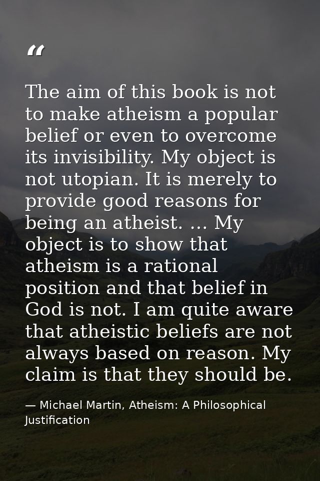 The aim of this book is not to make atheism a popular belief or even to overcome its invisibility. My object is not utop — Michael Martin, Atheism: A Philosophical Justification