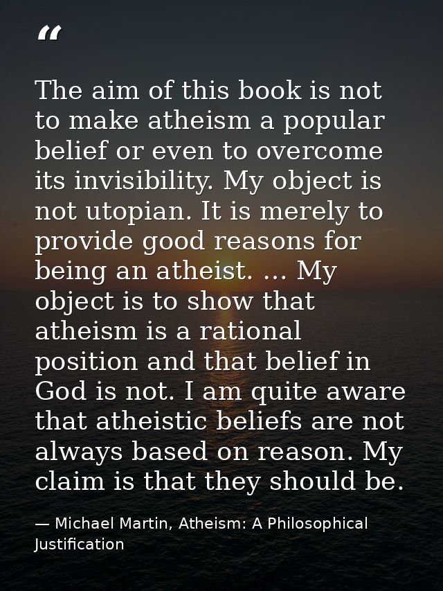 The aim of this book is not to make atheism a popular belief or even to overcome its invisibility. My object is not utop — Michael Martin, Atheism: A Philosophical Justification