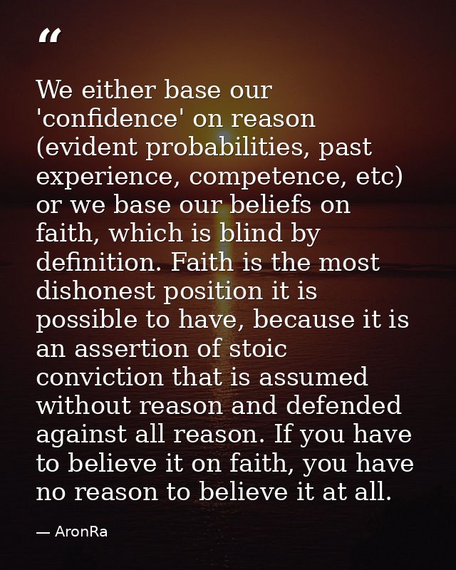We either base our 'confidence' on reason (evident probabilities, past experience, competence, etc) or﻿ we base our beli — AronRa