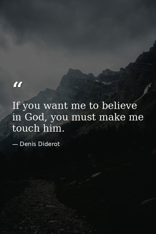 If you want me to believe in God, you must make me touch him. — Denis Diderot