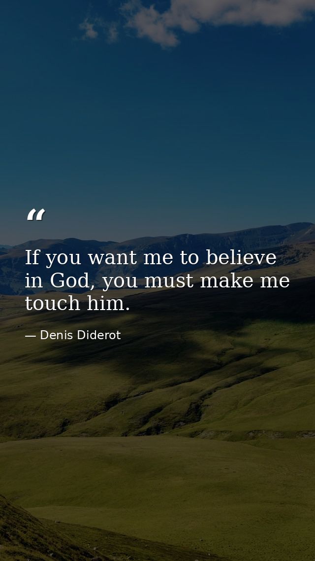 If you want me to believe in God, you must make me touch him. — Denis Diderot