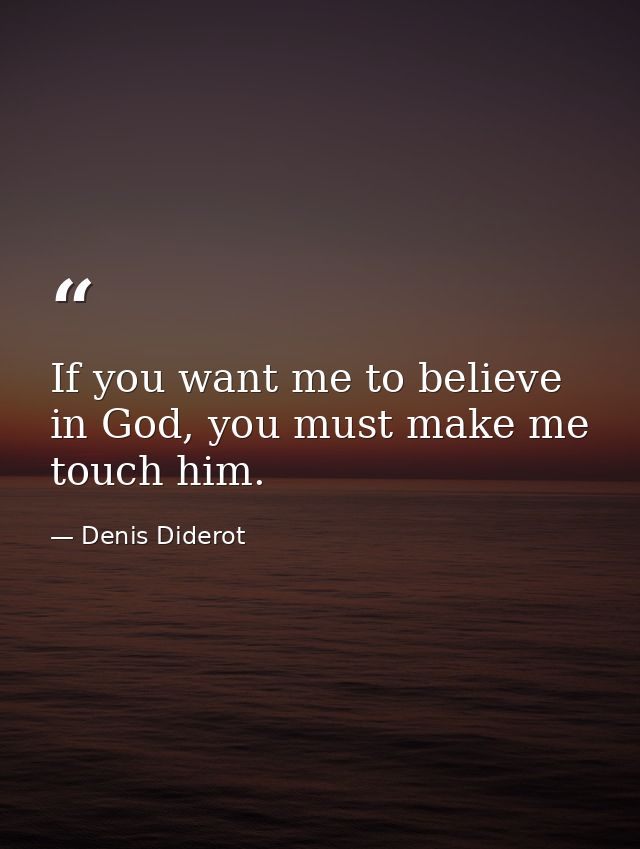 If you want me to believe in God, you must make me touch him. — Denis Diderot