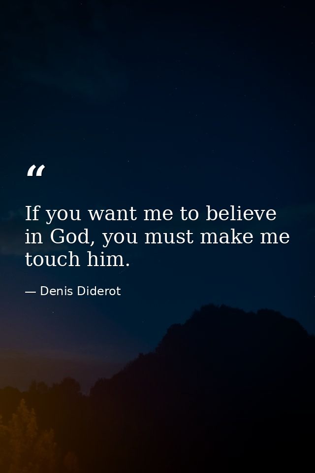 If you want me to believe in God, you must make me touch him. — Denis Diderot