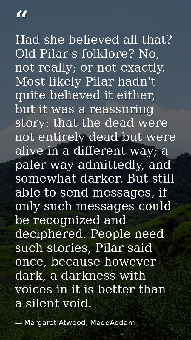 Had she believed all that? Old Pilar's folklore? No, not really; or not exactly. Most likely Pilar hadn't quite believed — Margaret Atwood, MaddAddam