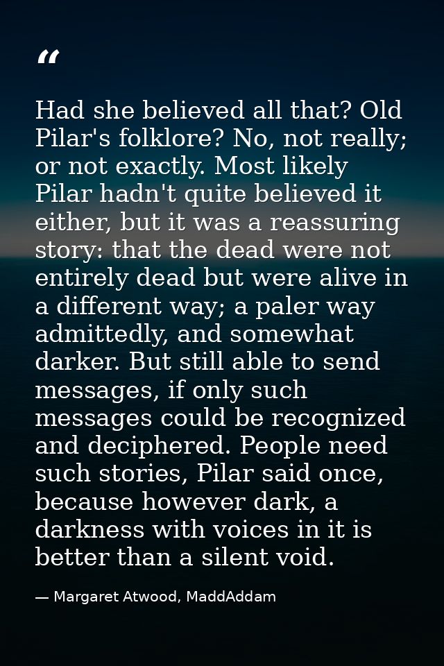 Had she believed all that? Old Pilar's folklore? No, not really; or not exactly. Most likely Pilar hadn't quite believed — Margaret Atwood, MaddAddam