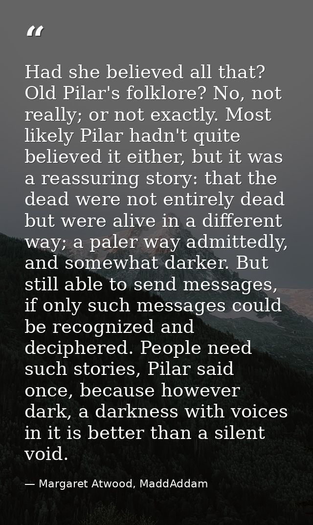 Had she believed all that? Old Pilar's folklore? No, not really; or not exactly. Most likely Pilar hadn't quite believed — Margaret Atwood, MaddAddam