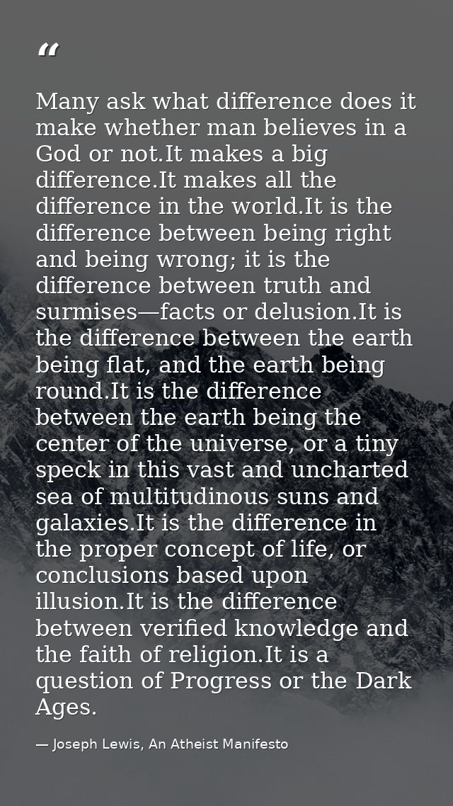 Many ask what difference does it make whether man believes in a God or not.It makes a big difference.It makes all the di — Joseph Lewis, An Atheist Manifesto