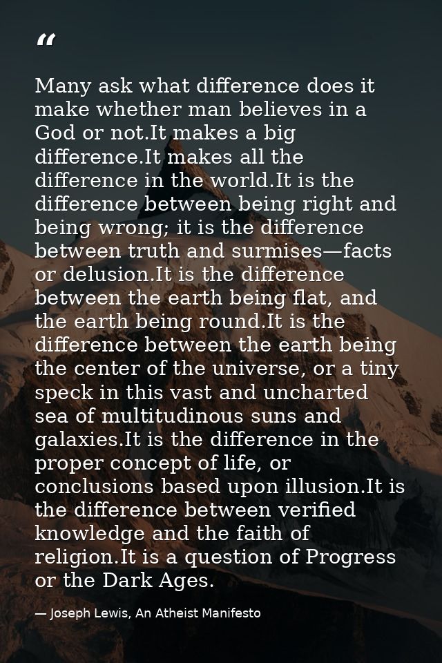 Many ask what difference does it make whether man believes in a God or not.It makes a big difference.It makes all the di — Joseph Lewis, An Atheist Manifesto