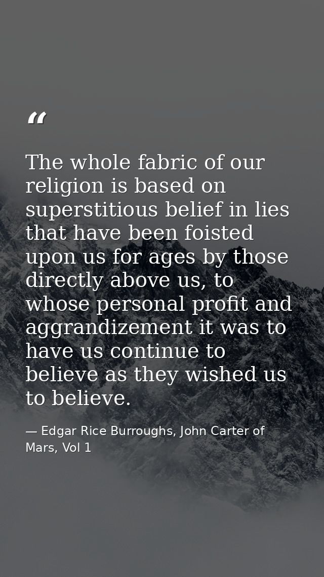 The whole fabric of our religion is based on superstitious belief in lies that have been foisted upon us for ages by tho — Edgar Rice Burroughs, John Carter of Mars, Vol 1