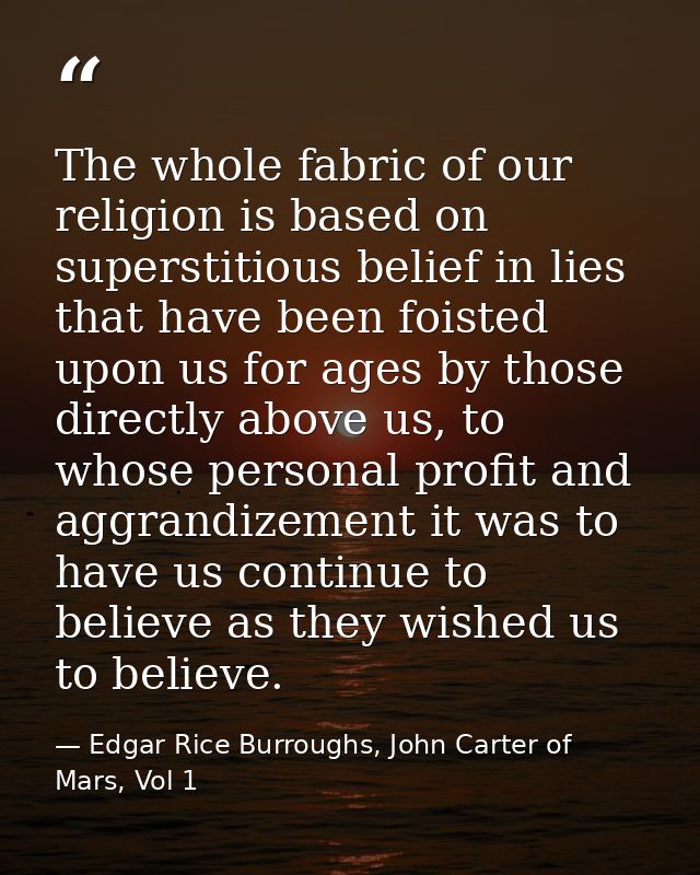 The whole fabric of our religion is based on superstitious belief in lies that have been foisted upon us for ages by tho — Edgar Rice Burroughs, John Carter of Mars, Vol 1