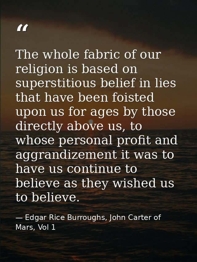 The whole fabric of our religion is based on superstitious belief in lies that have been foisted upon us for ages by tho — Edgar Rice Burroughs, John Carter of Mars, Vol 1
