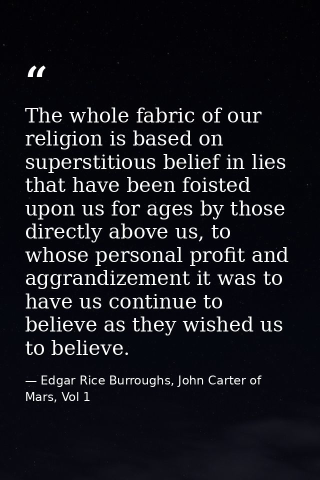 The whole fabric of our religion is based on superstitious belief in lies that have been foisted upon us for ages by tho — Edgar Rice Burroughs, John Carter of Mars, Vol 1