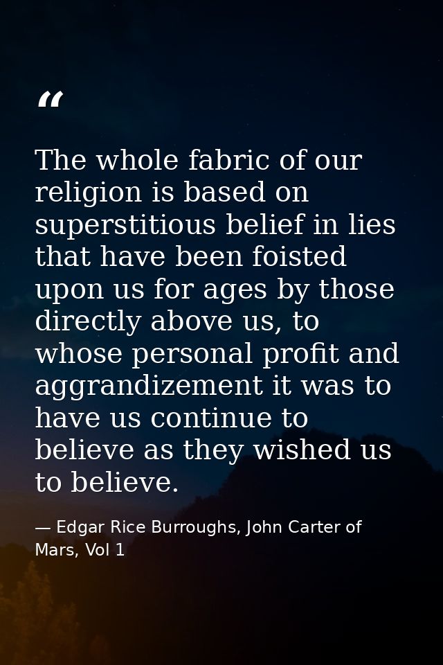 The whole fabric of our religion is based on superstitious belief in lies that have been foisted upon us for ages by tho — Edgar Rice Burroughs, John Carter of Mars, Vol 1